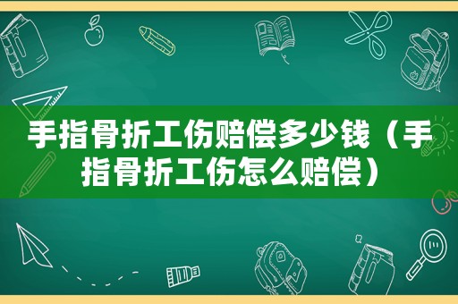 手指骨折工傷賠償多少錢（手指骨折工傷怎么賠償）