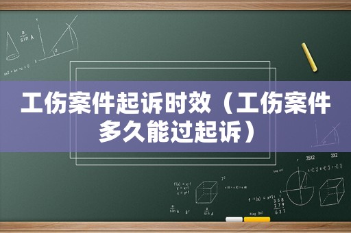工傷案件起訴時效（工傷案件多久能過起訴）