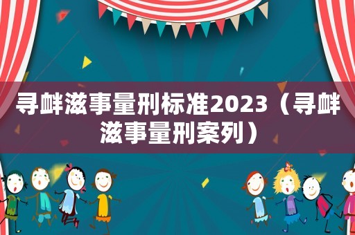 尋釁滋事量刑標準2023（尋釁滋事量刑案列）