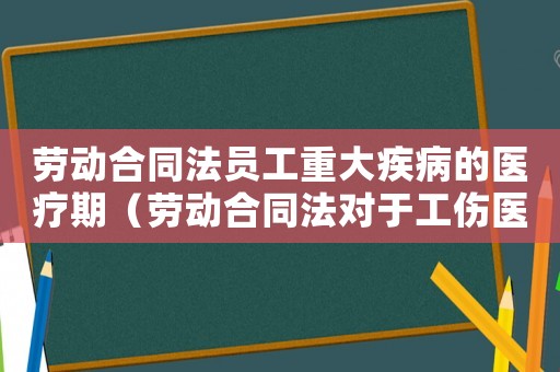 勞動(dòng)合同法員工重大疾病的醫(yī)療期（勞動(dòng)合同法對于工傷醫(yī)療期規(guī)定）