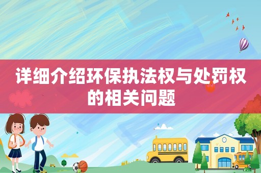 詳細介紹環保執法權與處罰權的相關問題