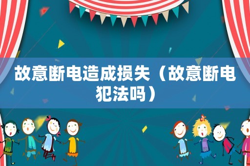故意斷電造成損失（故意斷電犯法嗎）