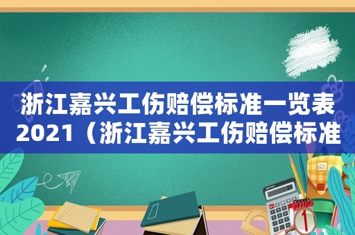 浙江嘉興工傷賠償標準一覽表2021（浙江嘉興工傷賠償標準）