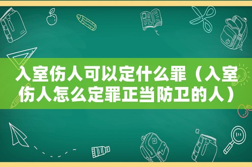 入室傷人可以定什么罪（入室傷人怎么定罪正當防衛的人）