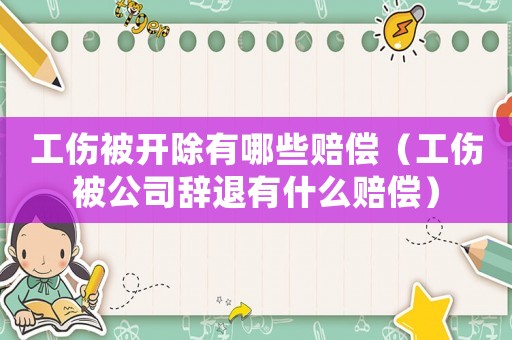 工傷被開除有哪些賠償（工傷被公司辭退有什么賠償）