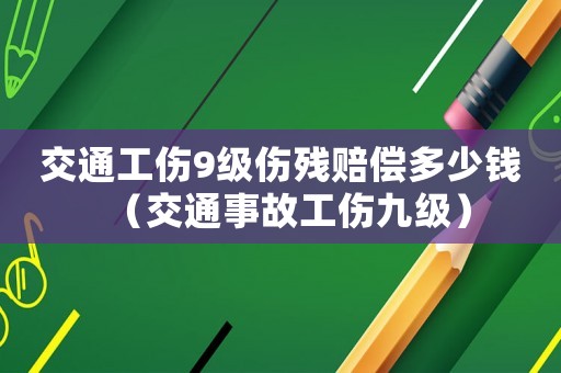 交通工傷9級傷殘賠償多少錢（交通事故工傷九級）
