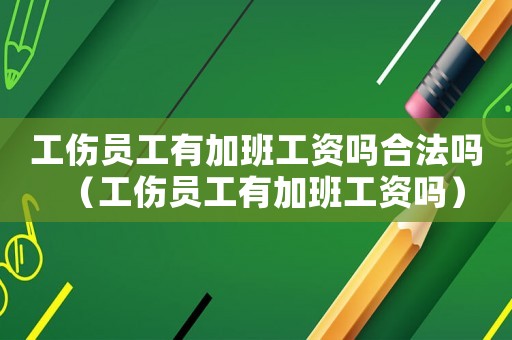 工傷員工有加班工資嗎合法嗎（工傷員工有加班工資嗎）