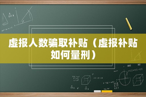 虛報人數騙取補貼（虛報補貼如何量刑）