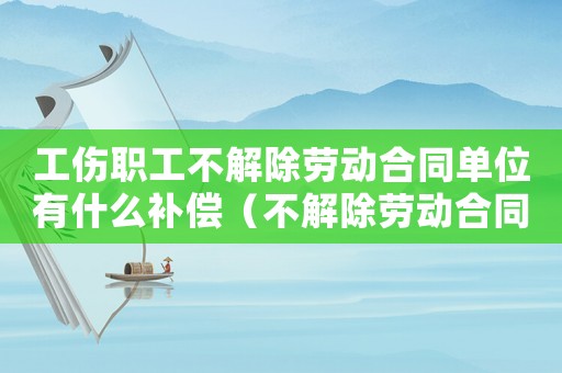 工傷職工不解除勞動合同單位有什么補償（不解除勞動合同工傷協議書范本）