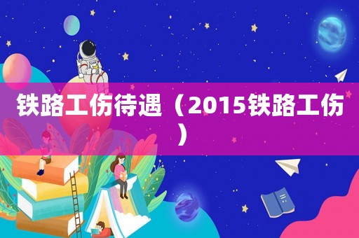 鐵路工傷待遇（2015鐵路工傷）