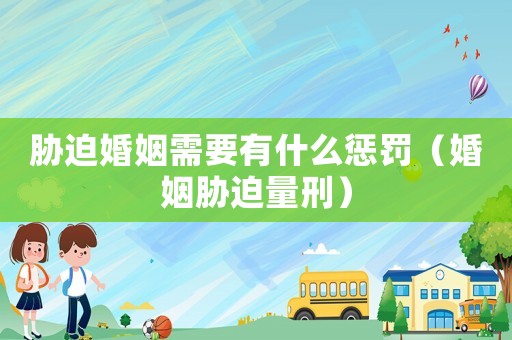 脅迫婚姻需要有什么懲罰（婚姻脅迫量刑）