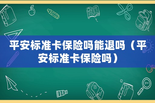 平安標準卡保險嗎能退嗎（平安標準卡保險嗎）
