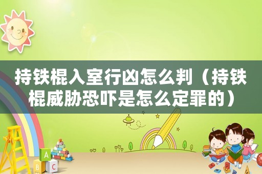 持鐵棍入室行兇怎么判（持鐵棍威脅恐嚇是怎么定罪的）