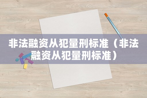 非法融資從犯量刑標(biāo)準(zhǔn)（非法融資從犯量刑標(biāo)準(zhǔn)）