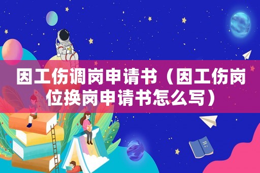 因工傷調崗申請書（因工傷崗位換崗申請書怎么寫）