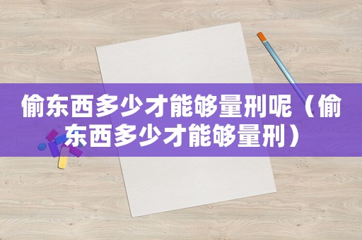 偷東西多少才能夠量刑呢（偷東西多少才能夠量刑）