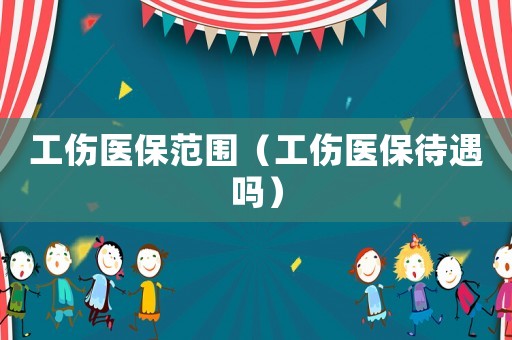 工傷醫(yī)保范圍（工傷醫(yī)保待遇嗎）