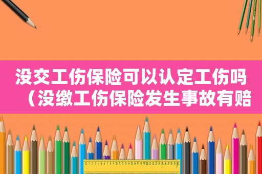 沒交工傷保險可以認定工傷嗎（沒繳工傷保險發(fā)生事故有賠嗎）