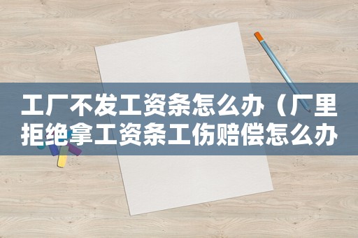 工廠不發(fā)工資條怎么辦（廠里拒絕拿工資條工傷賠償怎么辦）