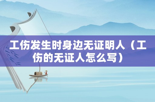 工傷發生時身邊無證明人（工傷的無證人怎么寫）