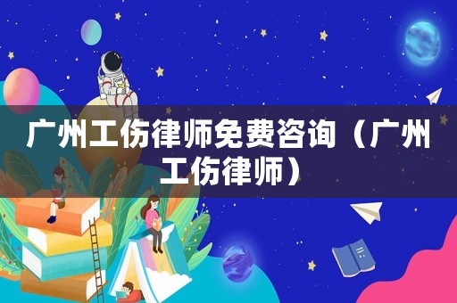 廣州工傷律師免費咨詢（廣州工傷律師）