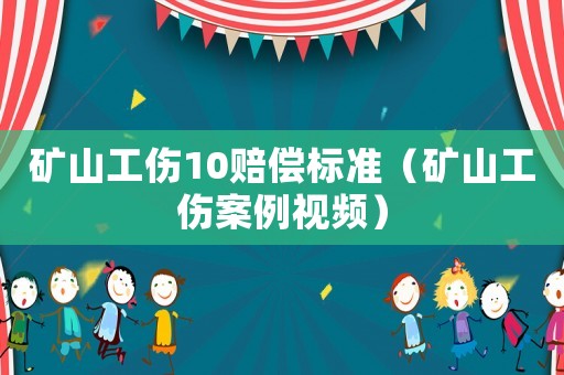 礦山工傷10賠償標(biāo)準(zhǔn)（礦山工傷案例視頻）