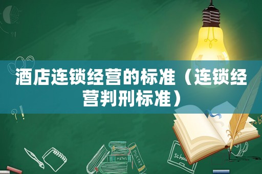 酒店連鎖經營的標準（連鎖經營判刑標準）