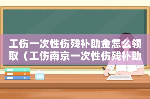 工傷一次性傷殘補助金怎么領取（工傷南京一次性傷殘補助金標準）