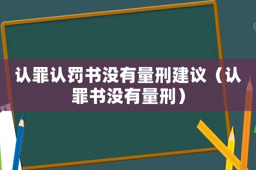 認(rèn)罪認(rèn)罰書沒有量刑建議（認(rèn)罪書沒有量刑）