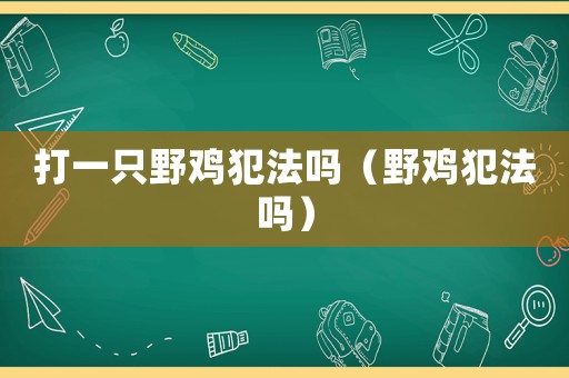 打一只野雞犯法嗎（野雞犯法嗎）