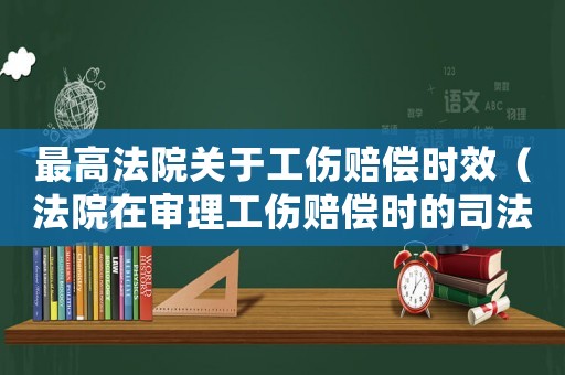 最高法院關(guān)于工傷賠償時(shí)效（法院在審理工傷賠償時(shí)的司法解釋）