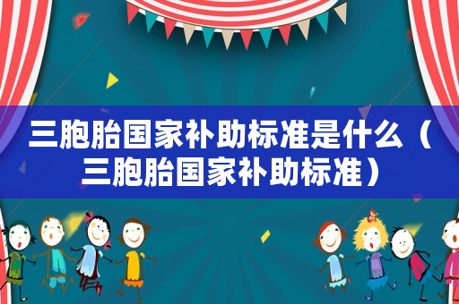 三胞胎國家補助標準是什么（三胞胎國家補助標準）