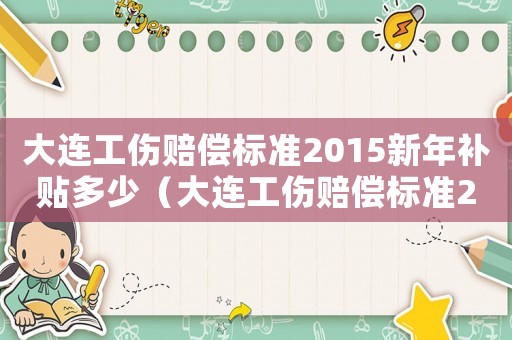 大連工傷賠償標準2015新年補貼多少（大連工傷賠償標準2015新年）