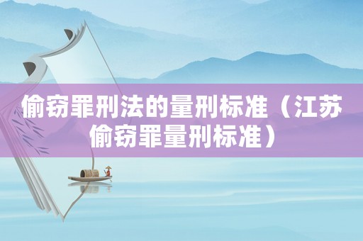 偷竊罪刑法的量刑標準（江蘇偷竊罪量刑標準）