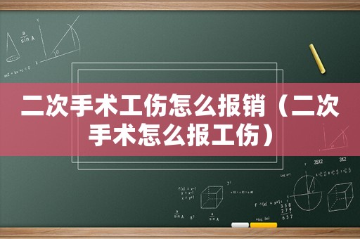 二次手術(shù)工傷怎么報(bào)銷（二次手術(shù)怎么報(bào)工傷）