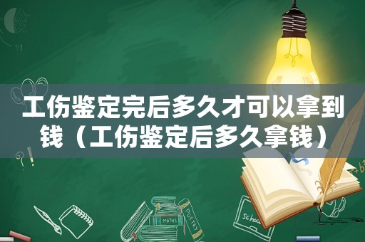 工傷鑒定完后多久才可以拿到錢（工傷鑒定后多久拿錢）