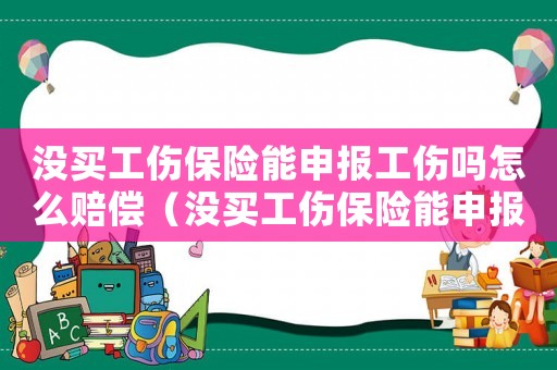沒買工傷保險能申報工傷嗎怎么賠償（沒買工傷保險能申報工傷嗎）