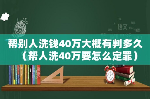 幫別人洗錢(qián)40萬(wàn)大概有判多久（幫人洗40萬(wàn)要怎么定罪）
