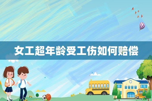 女工超年齡受工傷如何賠償
