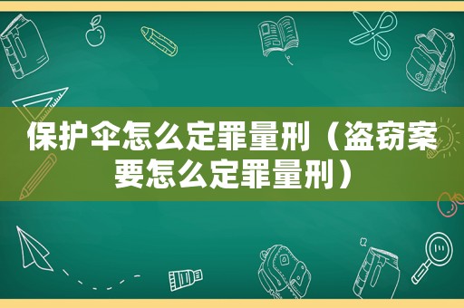 保護(hù)傘怎么定罪量刑（盜竊案要怎么定罪量刑）