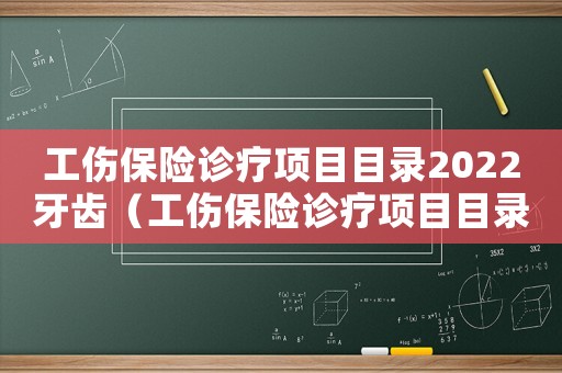 工傷保險診療項目目錄2022牙齒（工傷保險診療項目目錄2017）