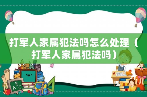 打軍人家屬犯法嗎怎么處理（打軍人家屬犯法嗎）
