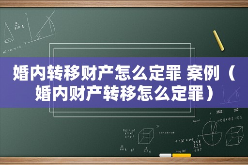 婚內(nèi)轉(zhuǎn)移財(cái)產(chǎn)怎么定罪 案例（婚內(nèi)財(cái)產(chǎn)轉(zhuǎn)移怎么定罪）