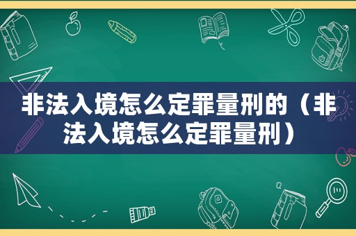非法入境怎么定罪量刑的（非法入境怎么定罪量刑）