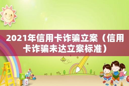 2021年信用卡詐騙立案（信用卡詐騙未達立案標準）