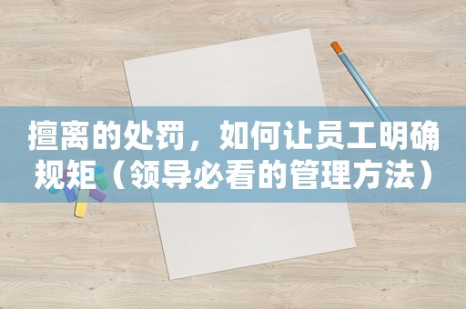 擅離的處罰，如何讓員工明確規矩（領導必看的管理方法）