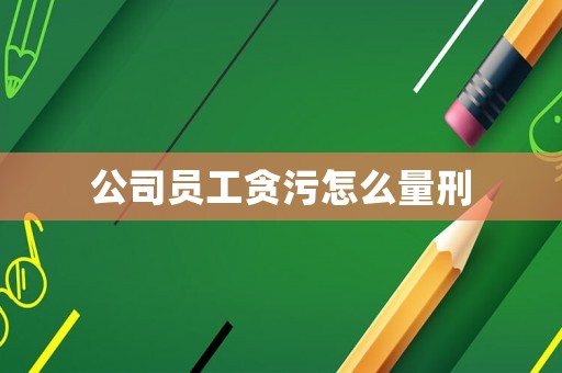 公司員工貪污怎么量刑