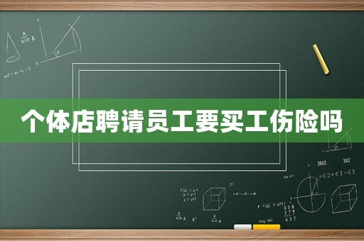 個體店聘請員工要買工傷險嗎