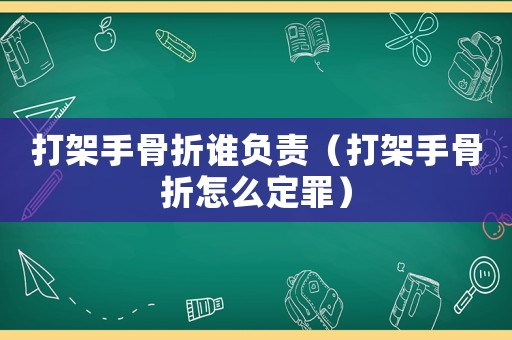 打架手骨折誰負責（打架手骨折怎么定罪）