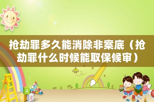 搶劫罪多久能消除非案底（搶劫罪什么時候能取保候審）